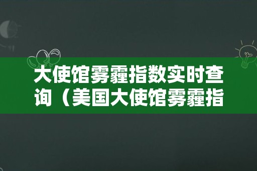 大使馆雾霾指数实时查询（美国大使馆雾霾指数实时查询）