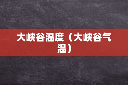 大峡谷温度（大峡谷气温）
