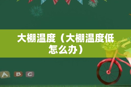 大棚温度（大棚温度低怎么办）