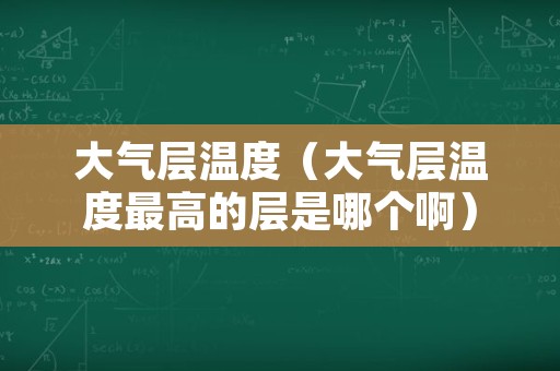大气层温度（大气层温度最高的层是哪个啊）
