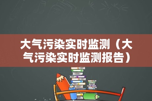大气污染实时监测（大气污染实时监测报告）