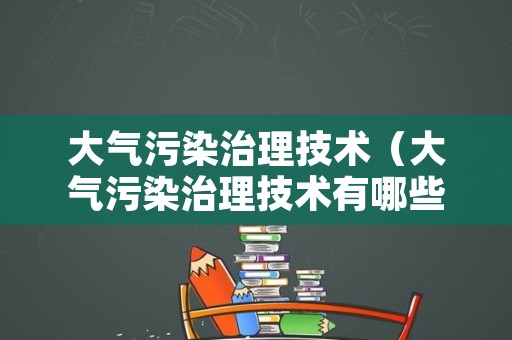 大气污染治理技术（大气污染治理技术有哪些）