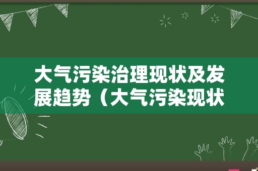 大气污染治理现状及发展趋势（大气污染现状的变化趋势）