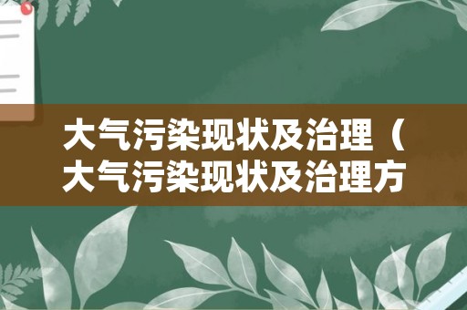 大气污染现状及治理（大气污染现状及治理方法）