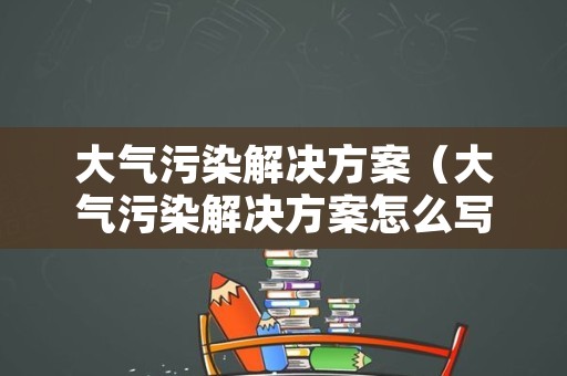 大气污染解决方案（大气污染解决方案怎么写）