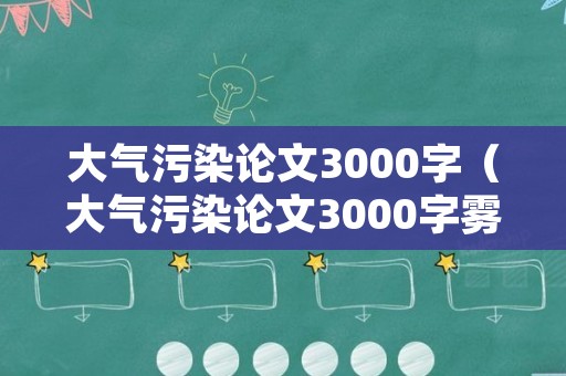 大气污染论文3000字（大气污染论文3000字雾霾对健康和经济发展的影响）