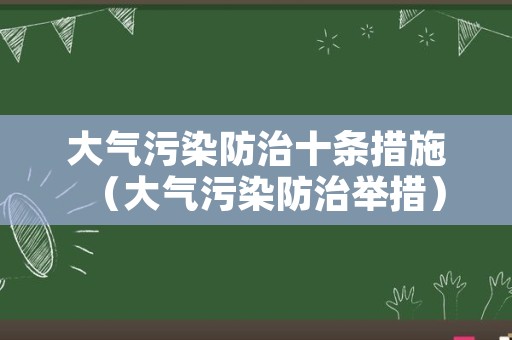 大气污染防治十条措施（大气污染防治举措）