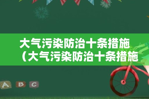 大气污染防治十条措施（大气污染防治十条措施是什么）
