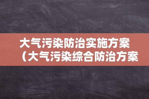 大气污染防治实施方案（大气污染综合防治方案及主要措施）