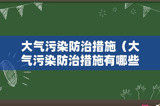 大气污染防治措施（大气污染防治措施有哪些）