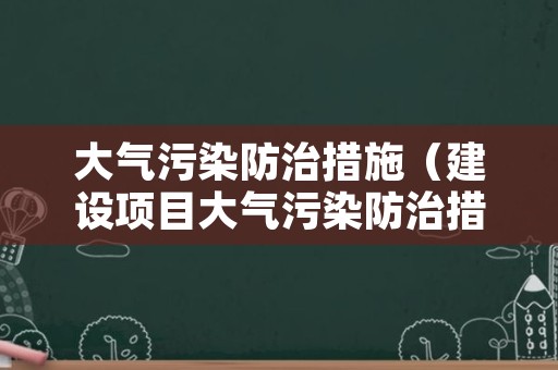 大气污染防治措施（建设项目大气污染防治措施）