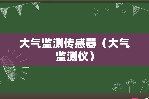 大气监测传感器（大气监测仪）