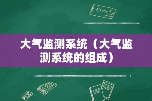 大气监测系统（大气监测系统的组成）