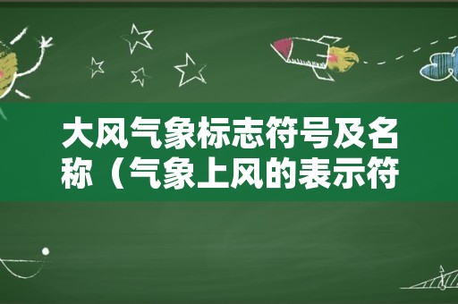 大风气象标志符号及名称（气象上风的表示符号及大小）