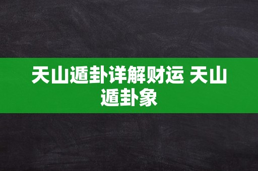 天山遁卦详解财运 天山遁卦象