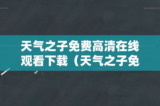天气之子免费高清在线观看下载（天气之子免费高清完整版在线观）