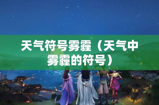 天气符号雾霾（天气中雾霾的符号）