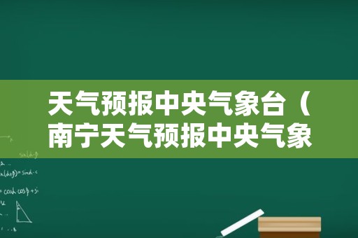 天气预报中央气象台（南宁天气预报中央气象台）