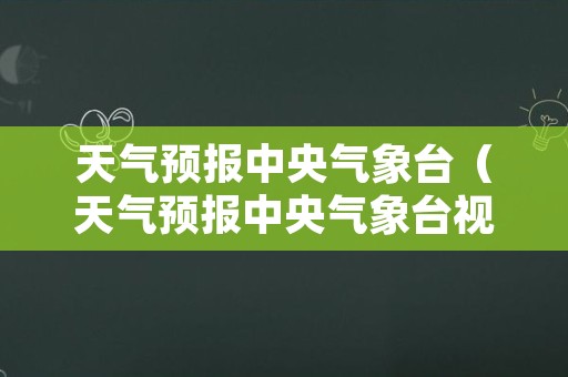 天气预报中央气象台（天气预报中央气象台视频）