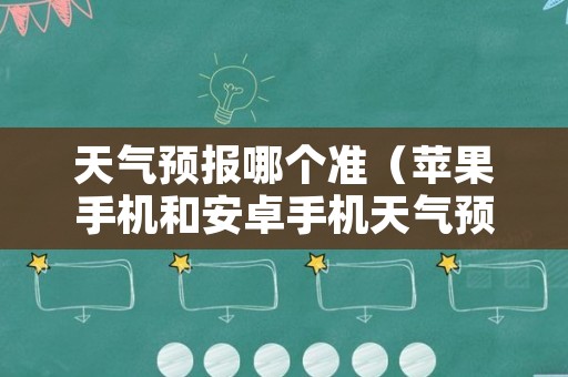 天气预报哪个准（苹果手机和安卓手机天气预报哪个准）
