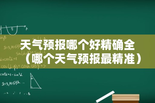 天气预报哪个好精确全（哪个天气预报最精准）