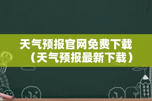 天气预报官网免费下载（天气预报最新下载）