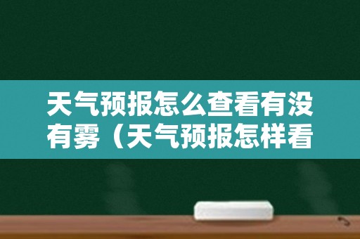 天气预报怎么查看有没有雾（天气预报怎样看有没有雾）