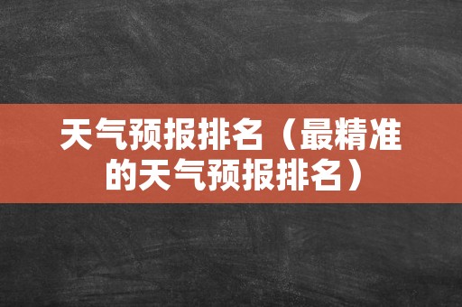 天气预报排名（最精准的天气预报排名）