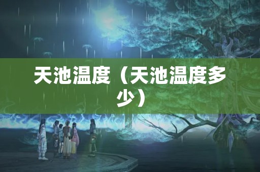 天池温度（天池温度多少）