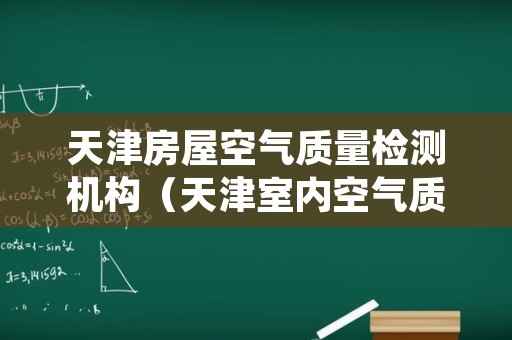 天津房屋空气质量检测机构（天津室内空气质量检测中心）