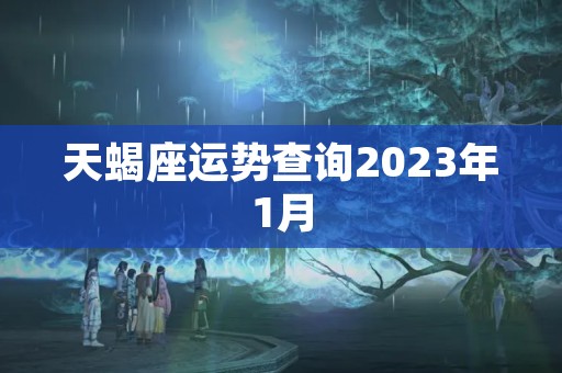 天蝎座运势查询2023年1月