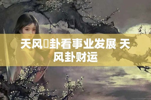 天风姤卦看事业发展 天风卦财运