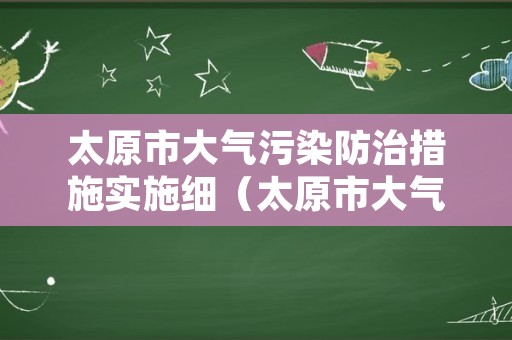 太原市大气污染防治措施实施细（太原市大气污染预警）