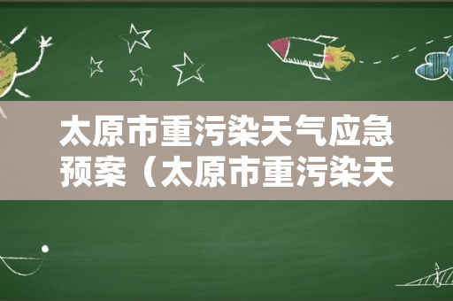 太原市重污染天气应急预案（太原市重污染天气应急预案演练）