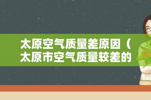 太原空气质量差原因（太原市空气质量较差的原因）