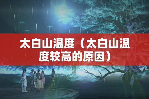 太白山温度（太白山温度较高的原因）