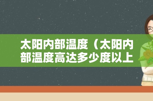太阳内部温度（太阳内部温度高达多少度以上）