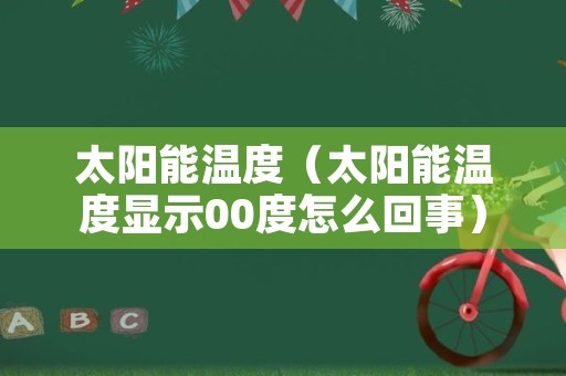 太阳能温度（太阳能温度显示00度怎么回事）