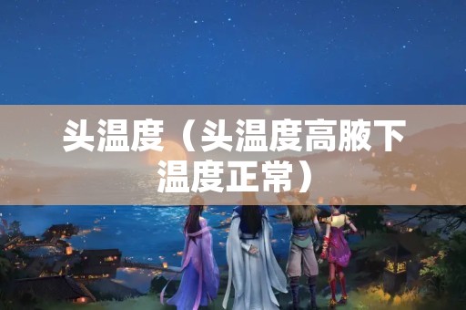 头温度（头温度高腋下温度正常）