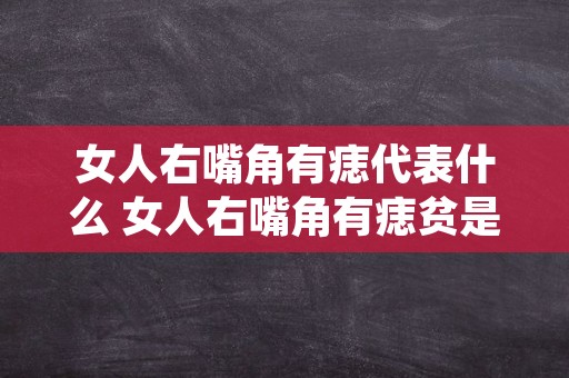 女人右嘴角有痣代表什么 女人右嘴角有痣贫是什么意思