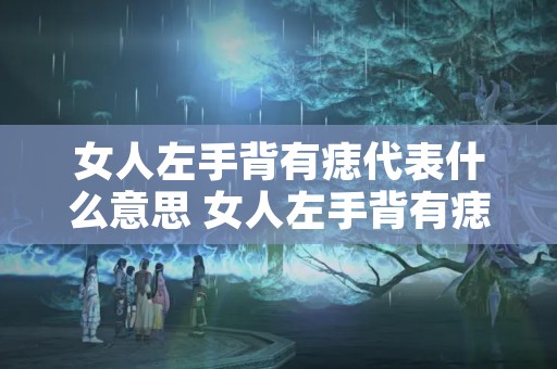 女人左手背有痣代表什么意思 女人左手背有痣好吗