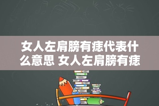 女人左肩膀有痣代表什么意思 女人左肩膀有痣能点掉不