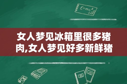 女人梦见冰箱里很多猪肉,女人梦见好多新鲜猪肉