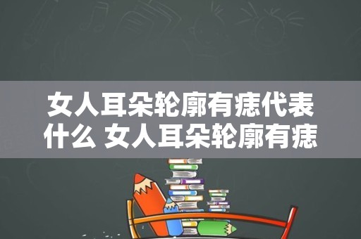 女人耳朵轮廓有痣代表什么 女人耳朵轮廓有痣图解大全