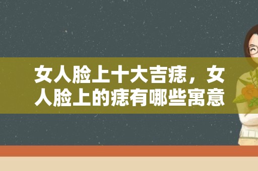 女人脸上十大吉痣，女人脸上的痣有哪些寓意