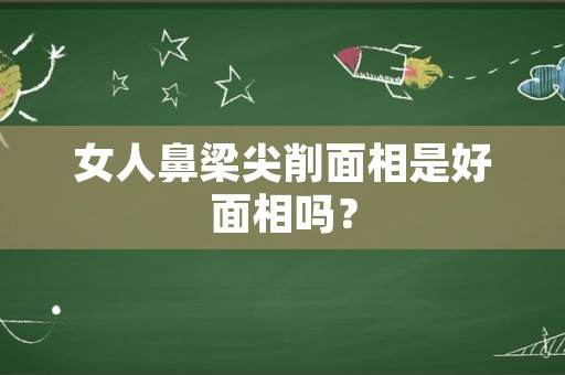 女人鼻梁尖削面相是好面相吗？