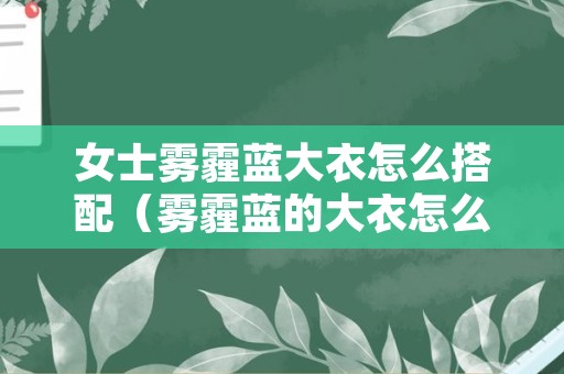女士雾霾蓝大衣怎么搭配（雾霾蓝的大衣怎么搭配）