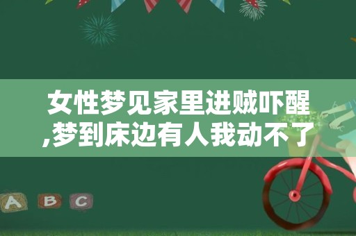女性梦见家里进贼吓醒,梦到床边有人我动不了