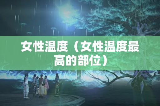 女性温度（女性温度最高的部位）
