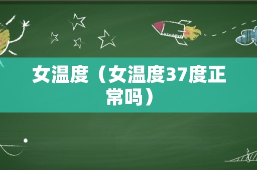 女温度（女温度37度正常吗）